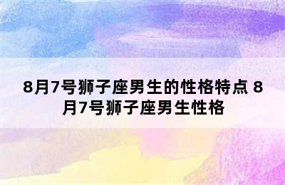 8月7号狮子座男生的性格特点 8月7号狮子座男生性格